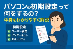 パソコンの初期設定って何をするの？中身をわかりやすく解説