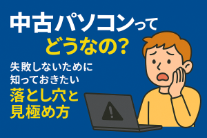 中古パソコンってどうなの？失敗しないために知っておきたい落とし穴と見極め方